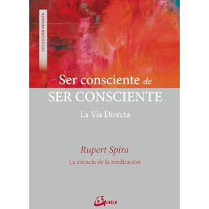 Spira, Rupert Ser consciente de ser consciente : la vía directa Spira, Rupert Ser consciente de ser consciente : la vía directa