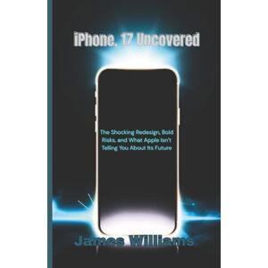 Williams, James iPhone, 17 Uncovered: The Shocking Redesign, Bold Risks, and What Apple Isn’t Telling You About Its Future Williams, James iPhone, 17 Uncovered: The Shocking Redesign, Bold Risks, and What Apple Isn’t Telling You About Its Future