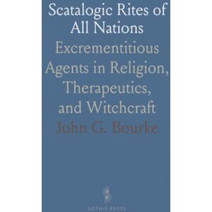 John G., Bourke Scatalogic Rites of All Nations: Excrementitious Agents in Religion, Therapeutics, and Witchcraft John G., Bourke Scatalogic Rites of All Nations: Excrementitious Agents in Religion, Therapeutics, and Witchcraft