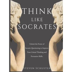 Schuster, Steven Think Like Socrates: Unlock the Power of Socratic Questioning to Improve Your Critical Thinking and Persuasion Skills. Schuster, Steven Think Like Socrates: Unlock the Power of Socratic Questioning to Improve Your Critical Thinking and Persuasion Skills.