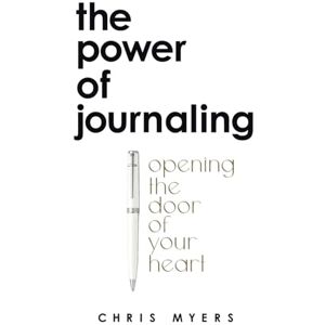 Myers, Chris The Power of Journaling: Opening the door of your heart Myers, Chris The Power of Journaling: Opening the door of your heart
