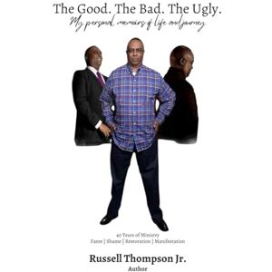Thompson Jr., Russell The Good. The Bad. The Ugly: My Personal Memoirs of Life and journey Thompson Jr., Russell The Good. The Bad. The Ugly: My Personal Memoirs of Life and journey