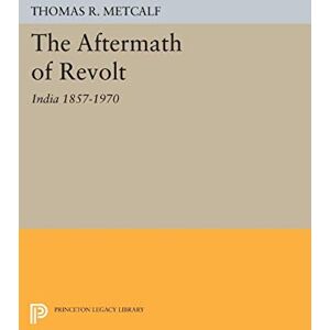 Metcalf, Thomas R. Aftermath of Revolt: India 1857-1970 (Princeton Legacy Library): 2104 Metcalf, Thomas R. Aftermath of Revolt: India 1857-1970 (Princeton Legacy Library): 2104