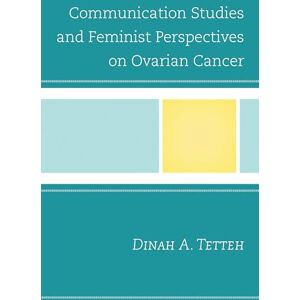 Lexington Books Communication Studies and Feminist Perspectives on Ovarian Cancer (Bloomsbury Studies in Health Communication) Lexington Books Communication Studies and Feminist Perspectives on Ovarian Cancer (Bloomsbury Studies in Health Communication)