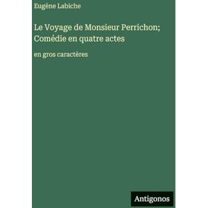 Labiche, Eugène Le Voyage de Monsieur Perrichon; Comédie en quatre actes: en gros caractères Labiche, Eugène Le Voyage de Monsieur Perrichon; Comédie en quatre actes: en gros caractères