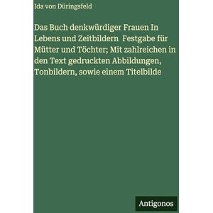 Düringsfeld, Ida von Das Buch denkwürdiger Frauen In Lebens und Zeitbildern Festgabe für Mütter und Töchter; Mit zahlreichen in den Text gedruckten Abbildungen, Tonbildern, sowie einem Titelbilde Düringsfeld, Ida von Das Buch denkwürdiger Frauen In Lebens und Zeitbildern Festgabe für Mütter und Töchter; Mit zahlreichen in den Text gedruckten Abbildungen, Tonbildern, sowie einem Titelbilde
