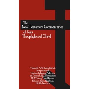 Ohrid, St. Theophylact of The New Testament Commentaries of Saint Theophylact of Ohrid Volume 3: An Orthodox Patristic Interpretation of Galatians, Ephesians, ... John, Jude (Orthodox Christian Publications) Ohrid, St. Theophylact of The New Testament Commentaries of Saint Theophylact of Ohrid Volume 3: An Orthodox Patristic Interpretation of Galatians, Ephesians, ... John, Jude (Orthodox Christian Publications)