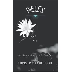 Evangelou, Christine Pieces: A Poetry Anthology: A Collection of Heart-Hitting, Inspirational and Healing Poems Evangelou, Christine Pieces: A Poetry Anthology: A Collection of Heart-Hitting, Inspirational and Healing Poems