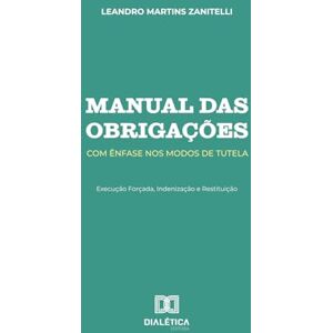 Zanitelli, Leandro Martins Manual das Obrigações: Com Ênfase nos Modos de Tutela: Execução Forçada, Indenização e Restituição Zanitelli, Leandro Martins Manual das Obrigações: Com Ênfase nos Modos de Tutela: Execução Forçada, Indenização e Restituição