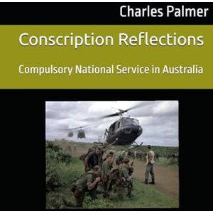 Palmer, Charles Conscription Reflections: Compulsory National Service in Australia Palmer, Charles Conscription Reflections: Compulsory National Service in Australia