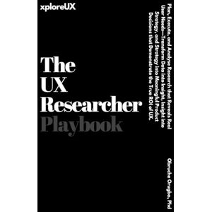 Orugbo PhD, Dr Obruche The UX Researcher Playbook: Plan, Execute, and Analyse Research that Reveals Real User Needs Orugbo PhD, Dr Obruche The UX Researcher Playbook: Plan, Execute, and Analyse Research that Reveals Real User Needs