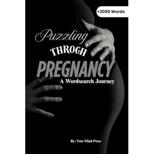 Press, True Mind Puzzling Through Pregnancy: A Wordsearch Journey: 6x9 Inches, Large Print, +2000 Words, Unwind, Reflect and Connect in Your Free Time, Perfect Gift ... Mothers, New Mums and Soon to Be Mothers Press, True Mind Puzzling Through Pregnancy: A Wordsearch Journey: 6x9 Inches, Large Print, +2000 Words, Unwind, Reflect and Connect in Your Free Time, Perfect Gift ... Mothers, New Mums and Soon to Be Mothers