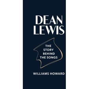 Howard, Williams DEAN LEWIS: The Story Behind the Songs Howard, Williams DEAN LEWIS: The Story Behind the Songs