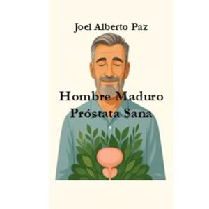 Paz, Joel Alberto Hombre Maduro, Próstata Sana: La guía natural definitiva para vencer la inflamación prostática Paz, Joel Alberto Hombre Maduro, Próstata Sana: La guía natural definitiva para vencer la inflamación prostática