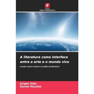 Eder, Jürgen A literatura como interface entre a arte e o mundo vivo: Ensaios sobre a teoria e a prática da literatura Eder, Jürgen A literatura como interface entre a arte e o mundo vivo: Ensaios sobre a teoria e a prática da literatura