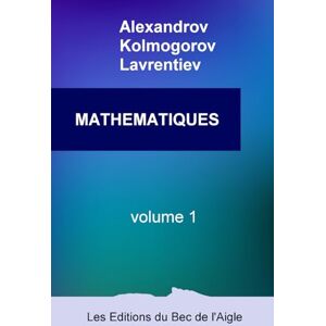 Kolmogorov, Andreï MATHÉMATIQUES: leur contenu, leurs méthodes, leur signification: Volume 1 (Mathématiques, par Alexandrov, Kolmogorov et Lavrentiev) Kolmogorov, Andreï MATHÉMATIQUES: leur contenu, leurs méthodes, leur signification: Volume 1 (Mathématiques, par Alexandrov, Kolmogorov et Lavrentiev)
