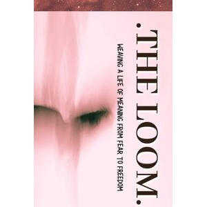 Ejelonu, Daniel THE LOOM: Weaving a Life of Meaning from Fear to Freedom Ejelonu, Daniel THE LOOM: Weaving a Life of Meaning from Fear to Freedom