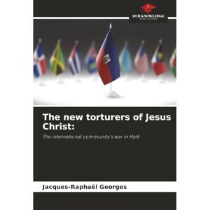 Georges, Jacques-Raphaël The new torturers of Jesus Christ:: The international community's war in Haiti Georges, Jacques-Raphaël The new torturers of Jesus Christ:: The international community's war in Haiti
