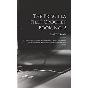 The Priscilla Filet Crochet Book, No. 2; a Collection of Beautiful Designs in Filet Crochet, Introducing Filet Crochet Brodé, Embroidery on Crochet and Cameo Crochet The Priscilla Filet Crochet Book, No. 2; a Collection of Beautiful Designs in Filet Crochet, Introducing Filet Crochet Brodé, Embroidery on Crochet and Cameo Crochet