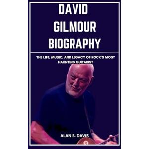 Davis, Alan B. David Gilmour Biography: The Life, Music, And Legacy of Rock’s Most Haunting Guitarist Davis, Alan B. David Gilmour Biography: The Life, Music, And Legacy of Rock’s Most Haunting Guitarist