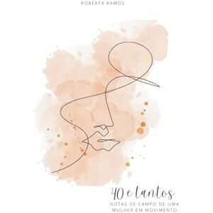 Ramos, Roberta 40 e tantos: Notas de campo de uma mulher em movimento Ramos, Roberta 40 e tantos: Notas de campo de uma mulher em movimento