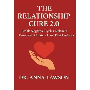 Lawson, Dr. Anna The Relationship Cure 2.0: Break Negative Cycles, Rebuild Trust, and Create a Love That Endures Lawson, Dr. Anna The Relationship Cure 2.0: Break Negative Cycles, Rebuild Trust, and Create a Love That Endures