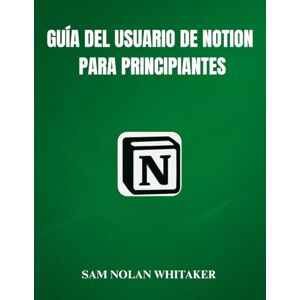 WHITAKER, SAM NOLAN GUÍA DEL USUARIO DE NOTION PARA PRINCIPIANTES: Manual práctico para principiantes para dominar Notion, crear paneles de control, usar bases de datos y organizar tu vida digital. WHITAKER, SAM NOLAN GUÍA DEL USUARIO DE NOTION PARA PRINCIPIANTES: Manual práctico para principiantes para dominar Notion, crear paneles de control, usar bases de datos y organizar tu vida digital.