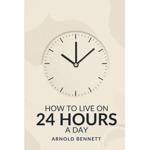 BENNETT, ARNOLD HOW TO LIVE ON 24 HOURS A DAY BENNETT, ARNOLD HOW TO LIVE ON 24 HOURS A DAY