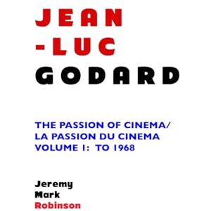 Robinson JEAN-LUC GODARD: THE PASSION OF CINEMA/ LA PASSION DU CINÉMA: VOLUME 1: TO 1968 Robinson JEAN-LUC GODARD: THE PASSION OF CINEMA/ LA PASSION DU CINÉMA: VOLUME 1: TO 1968