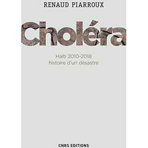 Piarroux, Renaud Choléra. Haïti 2010-2018 : histoire d'un désastre Piarroux, Renaud Choléra. Haïti 2010-2018 : histoire d'un désastre