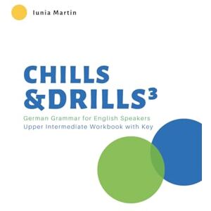 Martin, Iunia Chills & Drills³: German Grammar for English Speakers. Upper Intermediate Workbook with Key Martin, Iunia Chills & Drills³: German Grammar for English Speakers. Upper Intermediate Workbook with Key