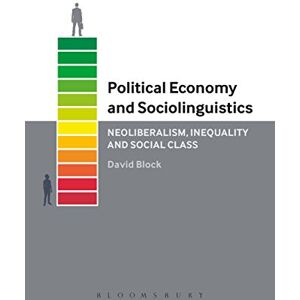 David Block Political Economy and Sociolinguistics: Neoliberalism, Inequality and Social Class David Block Political Economy and Sociolinguistics: Neoliberalism, Inequality and Social Class
