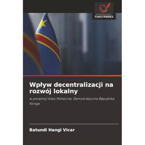 Hangi Vicar, Batundi Wpływ decentralizacji na rozwój lokalny: w prowincji Kiwu Północne, Demokratyczna Republika Konga: w prowincji Kiwu Pó¿nocne, Demokratyczna Republika Konga Hangi Vicar, Batundi Wpływ decentralizacji na rozwój lokalny: w prowincji Kiwu Północne, Demokratyczna Republika Konga: w prowincji Kiwu Pó¿nocne, Demokratyczna Republika Konga