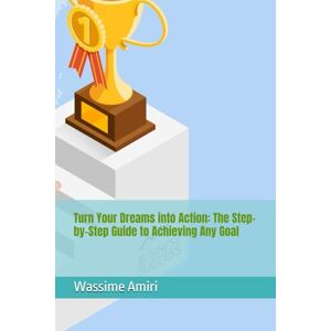 Amiri, Wassime Turn Your Dreams into Action: The Step-by-Step Guide to Achieving Any Goal Amiri, Wassime Turn Your Dreams into Action: The Step-by-Step Guide to Achieving Any Goal