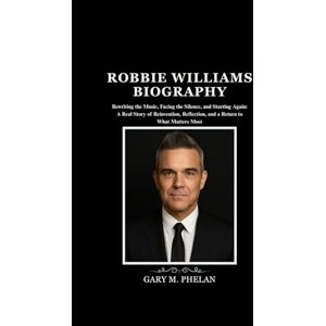 M. Phelan, Gary ROBBIE WILLIAMS BIOGRAPHY: Rewriting the Music, Facing the Silence, and Starting Again: A Real Story of Reinvention, Reflection, and a Return to What ... from Business, Sports, and Entertainment) M. Phelan, Gary ROBBIE WILLIAMS BIOGRAPHY: Rewriting the Music, Facing the Silence, and Starting Again: A Real Story of Reinvention, Reflection, and a Return to What ... from Business, Sports, and Entertainment)