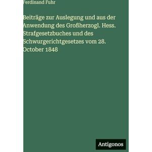 Fuhr, Ferdinand Beiträge zur Auslegung und aus der Anwendung des Großherzogl. Hess. Strafgesetzbuches und des Schwurgerichtgesetzes vom 28. October 1848 Fuhr, Ferdinand Beiträge zur Auslegung und aus der Anwendung des Großherzogl. Hess. Strafgesetzbuches und des Schwurgerichtgesetzes vom 28. October 1848