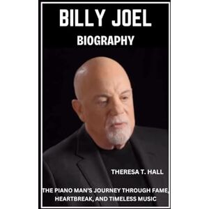 Hall, Theresa T. Billy Joel Biography: The Piano Man’s Journey Through Fame, Heartbreak, And Timeless Music Hall, Theresa T. Billy Joel Biography: The Piano Man’s Journey Through Fame, Heartbreak, And Timeless Music