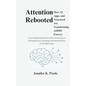 Pardo, Jennifer K. Attention Rebooted How AI, Apps, and Neurotech Are Transforming ADHD Forever: A groundbreaking look at how technology is reshaping focus, learning, ... in the digital age. (The Mind Balance) Pardo, Jennifer K. Attention Rebooted How AI, Apps, and Neurotech Are Transforming ADHD Forever: A groundbreaking look at how technology is reshaping focus, learning, ... in the digital age. (The Mind Balance)