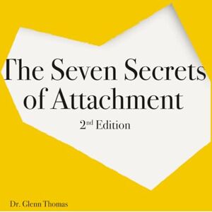 Thomas, Dr. Glenn The Seven Secrets of Attachment: 2nd Edition Thomas, Dr. Glenn The Seven Secrets of Attachment: 2nd Edition
