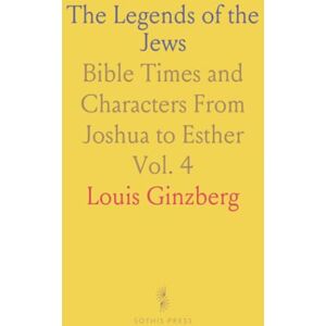 Louis, Ginzberg The Legends of the Jews: Bible Times and Characters From Joshua to Esther Louis, Ginzberg The Legends of the Jews: Bible Times and Characters From Joshua to Esther