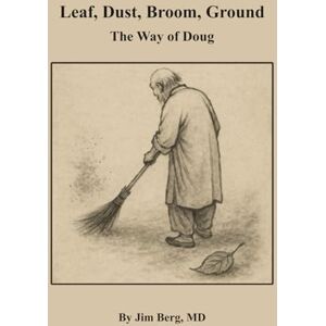 Berg, Jim Leaf, Dust, Broom, Ground: The Way of Doug (The writings of Jim Berg, MD) Berg, Jim Leaf, Dust, Broom, Ground: The Way of Doug (The writings of Jim Berg, MD)