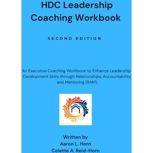 Horn, Dr. Aaron HDC Leadership Coaching Workbook: Second Edition An Executive Coaching Workbook to Enhance Leadership Development Skills through Relationships, Accountability, and Mentoring Horn, Dr. Aaron HDC Leadership Coaching Workbook: Second Edition An Executive Coaching Workbook to Enhance Leadership Development Skills through Relationships, Accountability, and Mentoring