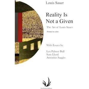 Sauer, Louis Reality Is Not a Given Printed in color: The Art of Louis Sauer Sauer, Louis Reality Is Not a Given Printed in color: The Art of Louis Sauer