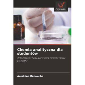 Kabouche, Azeddine Chemia analityczna dla studentów: Podsumowanie kursu, poprawione ćwiczenia i prace praktyczne: Podsumowanie kursu, poprawione ¿wiczenia i prace praktyczne Kabouche, Azeddine Chemia analityczna dla studentów: Podsumowanie kursu, poprawione ćwiczenia i prace praktyczne: Podsumowanie kursu, poprawione ¿wiczenia i prace praktyczne