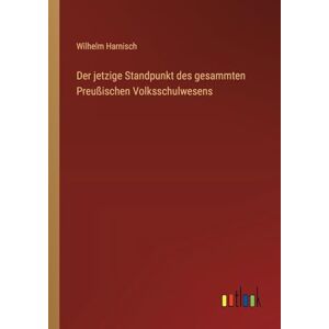 Harnisch, Wilhelm Der jetzige Standpunkt des gesammten Preußischen Volksschulwesens Harnisch, Wilhelm Der jetzige Standpunkt des gesammten Preußischen Volksschulwesens