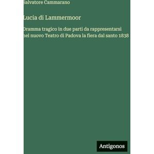 Cammarano, Salvatore Lucia di Lammermoor: Dramma tragico in due parti da rappresentarsi nel nuovo Teatro di Padova la fiera dal santo 1838 Cammarano, Salvatore Lucia di Lammermoor: Dramma tragico in due parti da rappresentarsi nel nuovo Teatro di Padova la fiera dal santo 1838