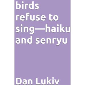Lukiv, Dan birds refuse to sing—haiku and senryu Lukiv, Dan birds refuse to sing—haiku and senryu