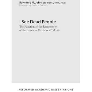 Raymond M. Johnson I See Dead People (Reformed Academic Dissertation): The Function of the Resurrection of the Saints in Matthew 27:51-54 Raymond M. Johnson I See Dead People (Reformed Academic Dissertation): The Function of the Resurrection of the Saints in Matthew 27:51-54