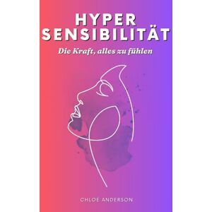 Anderson, Chloé Hypersensibilität – Die Kraft, alles zu fühlen: Ein praktischer Leitfaden für Hochsensitivität, Überempfindlichkeit und sensible Emotionen im Alltag Anderson, Chloé Hypersensibilität – Die Kraft, alles zu fühlen: Ein praktischer Leitfaden für Hochsensitivität, Überempfindlichkeit und sensible Emotionen im Alltag