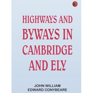 John William Edward Conybeare Highways and Byways in Cambridge and Ely John William Edward Conybeare Highways and Byways in Cambridge and Ely
